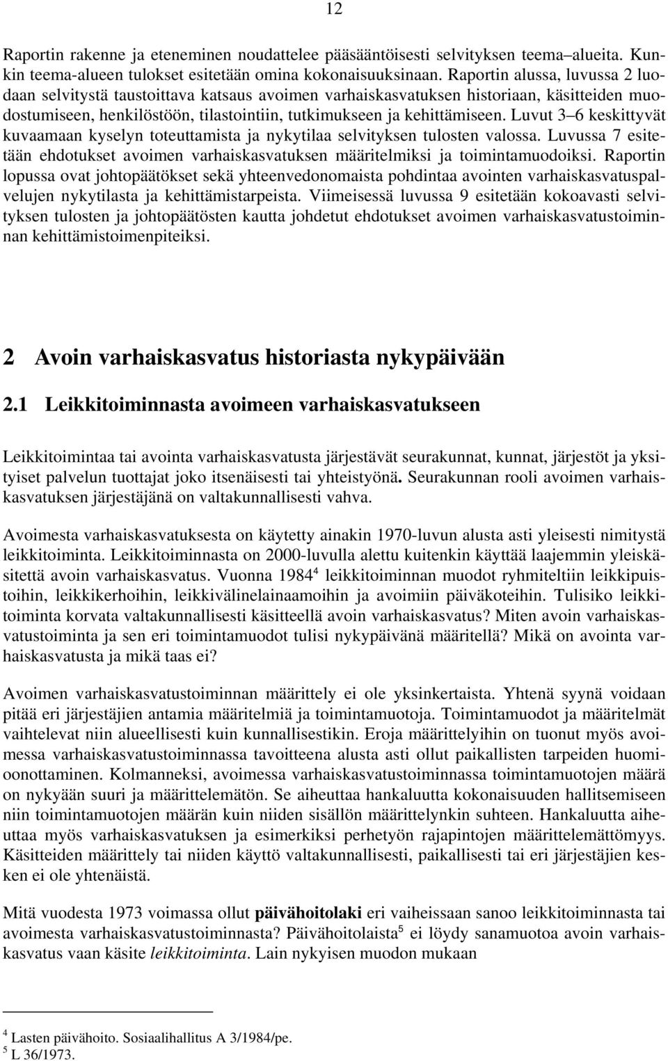 Luvut 3 6 keskittyvät kuvaamaan kyselyn toteuttamista ja nykytilaa selvityksen tulosten valossa. Luvussa 7 esitetään ehdotukset avoimen varhaiskasvatuksen määritelmiksi ja toimintamuodoiksi.