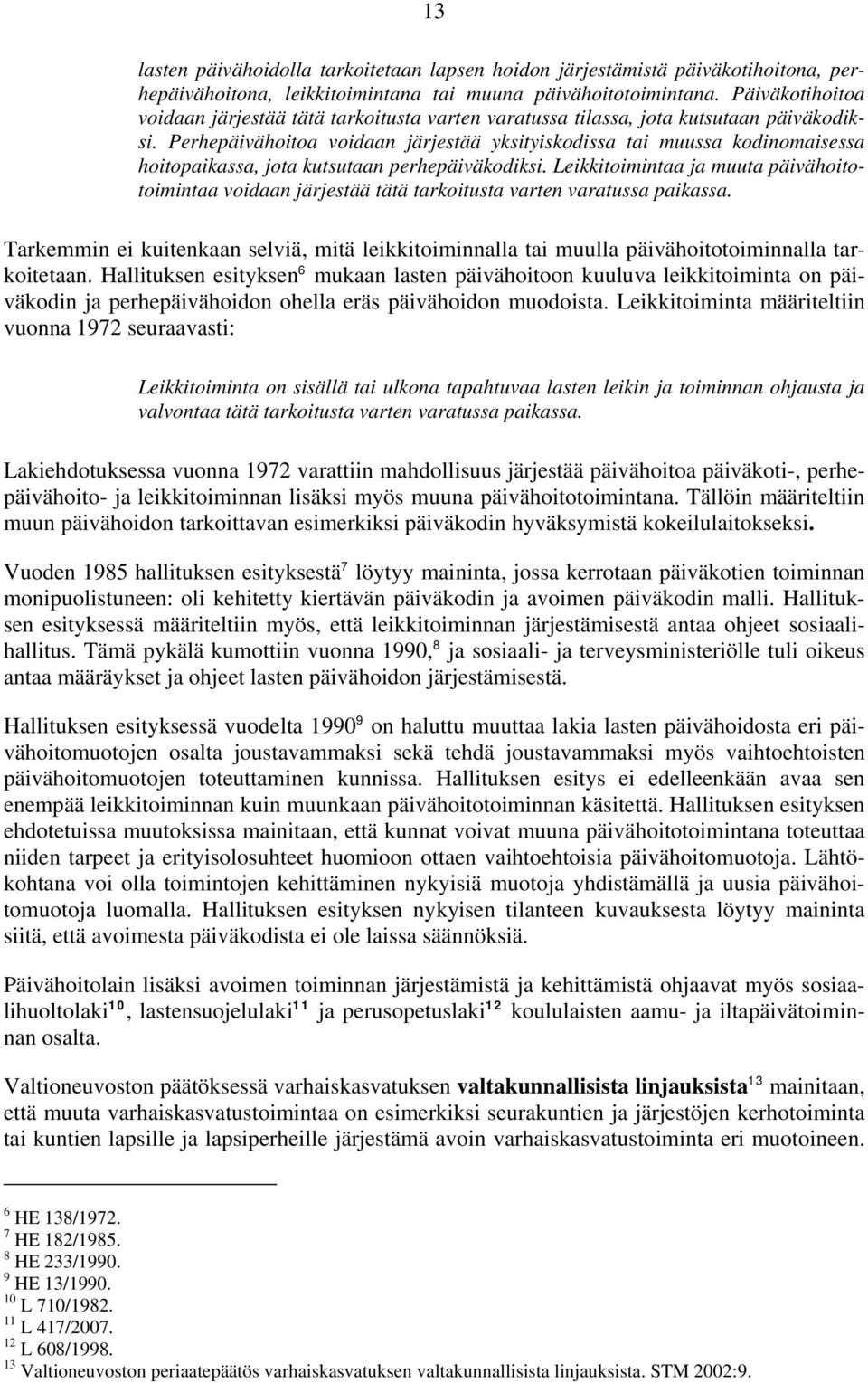 Perhepäivähoitoa voidaan järjestää yksityiskodissa tai muussa kodinomaisessa hoitopaikassa, jota kutsutaan perhepäiväkodiksi.