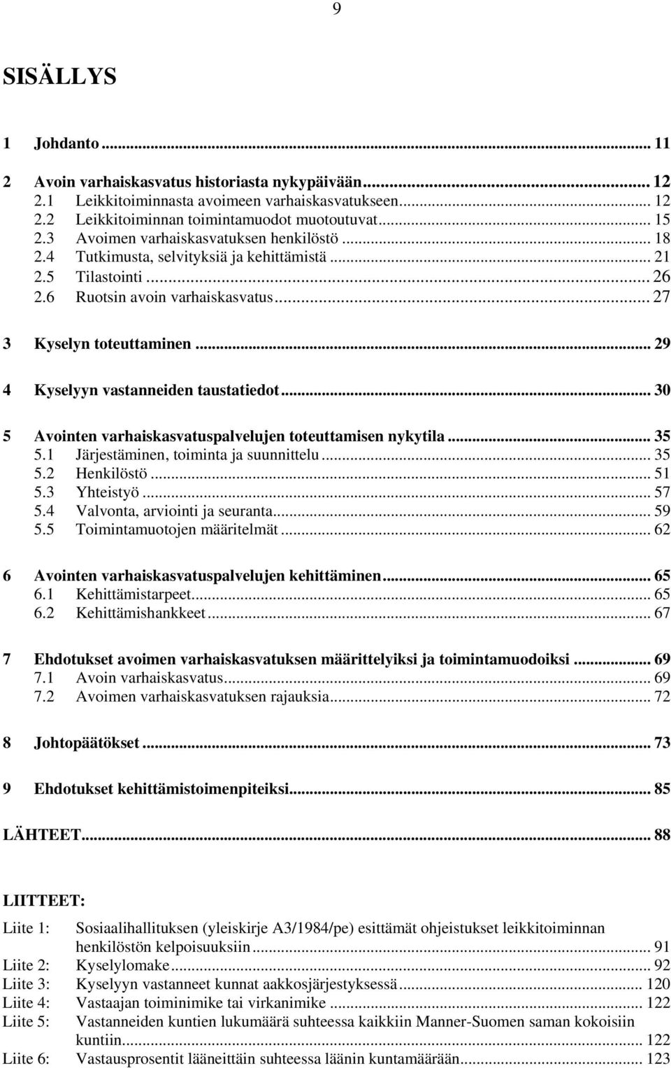 .. 29 4 Kyselyyn vastanneiden taustatiedot... 30 5 Avointen varhaiskasvatuspalvelujen toteuttamisen nykytila... 35 5.1 Järjestäminen, toiminta ja suunnittelu... 35 5.2 Henkilöstö... 51 5.3 Yhteistyö.