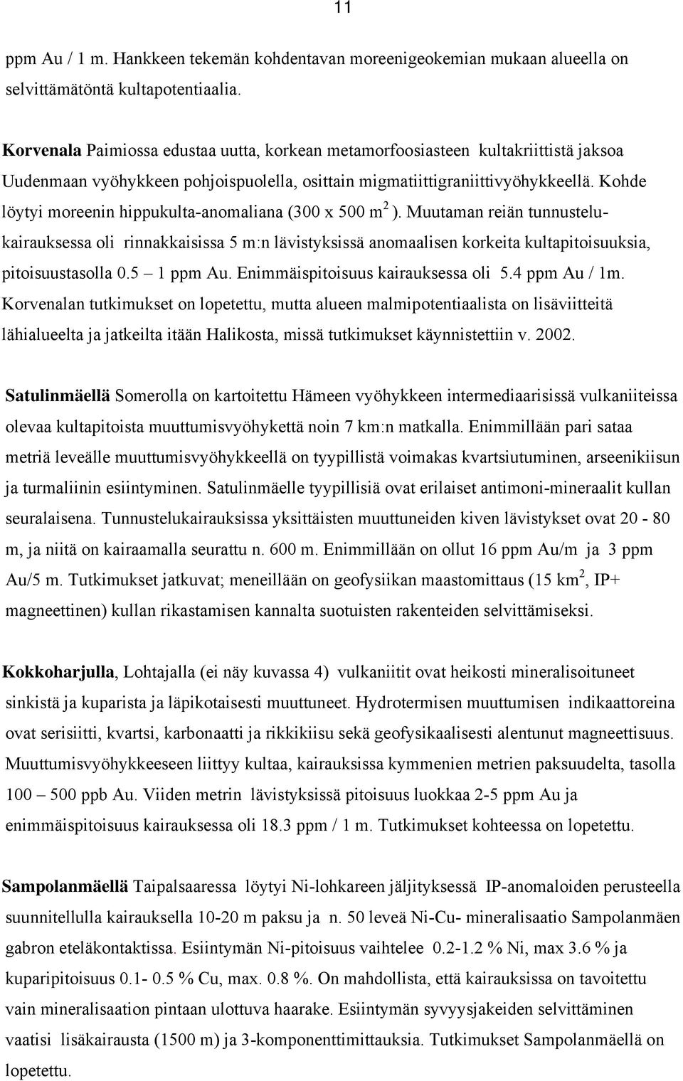 Kohde 2 löytyi moreenin hippukulta-anomaliana (300 x 500 m ). Muutaman reiän tunnustelukairauksessa oli rinnakkaisissa 5 m:n lävistyksissä anomaalisen korkeita kultapitoisuuksia, pitoisuustasolla 0.