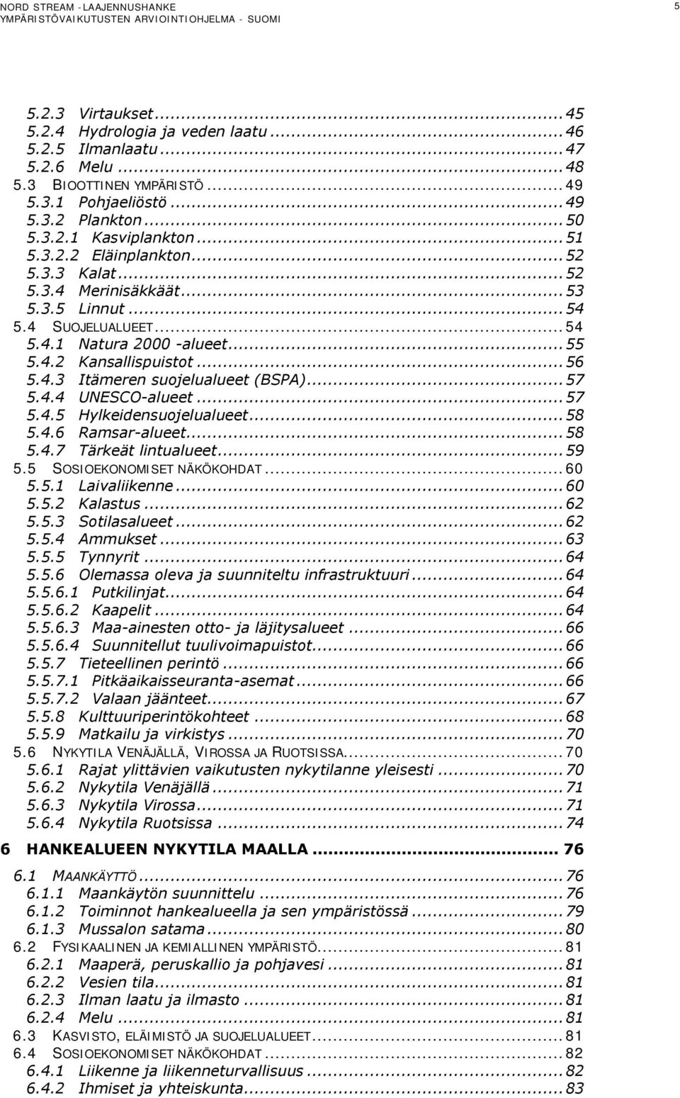 .. 57 5.4.4 UNESCO-alueet... 57 5.4.5 Hylkeidensuojelualueet... 58 5.4.6 Ramsar-alueet... 58 5.4.7 Tärkeät lintualueet... 59 5.5 SOSIOEKONOMISET NÄKÖKOHDAT... 60 5.5.1 Laivaliikenne... 60 5.5.2 Kalastus.