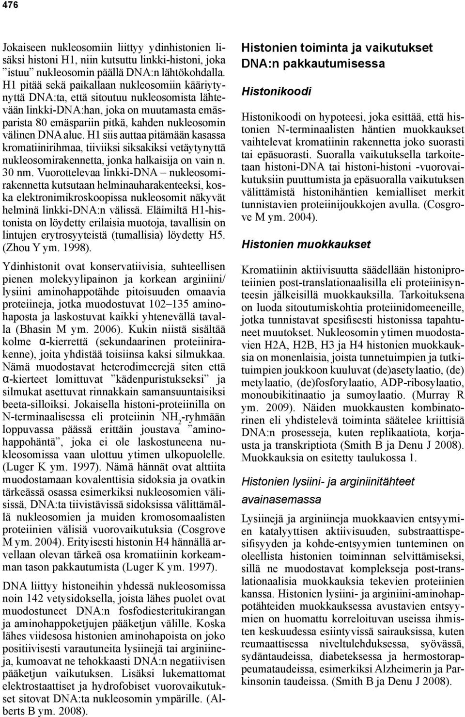 alue. H1 siis auttaa pitämään kasassa kromatiinirihmaa, tiiviiksi siksakiksi vetäytynyttä nukleosomirakennetta, jonka halkaisija on vain n. 30 nm.