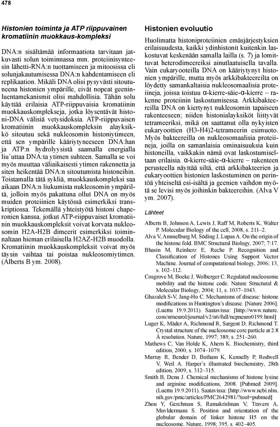 Mikäli DNA olisi pysyvästi sitoutuneena histonien ympärille, eivät nopeat geeninluentamekanismit olisi mahdollisia.