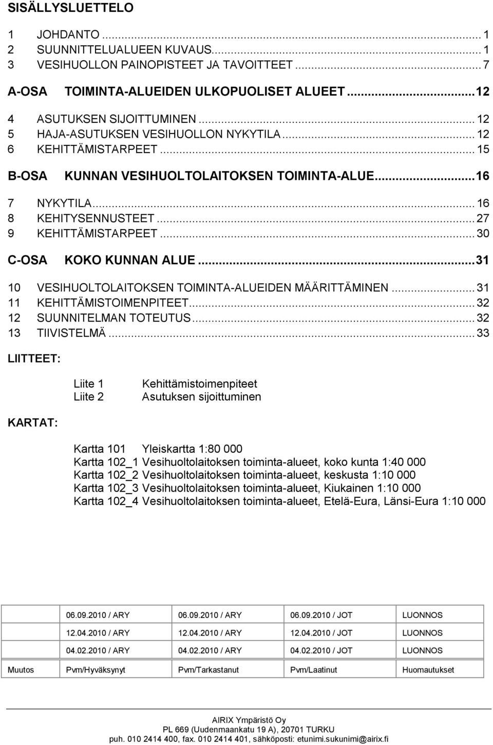 ..30 C-OSA KOKO KUNNAN ALUE...31 10 VESIHUOLTOLAITOKSEN TOIMINTA-ALUEIDEN MÄÄRITTÄMINEN... 31 11 KEHITTÄMISTOIMENPITEET... 32 12 SUUNNITELMAN TOTEUTUS... 32 13 TIIVISTELMÄ.