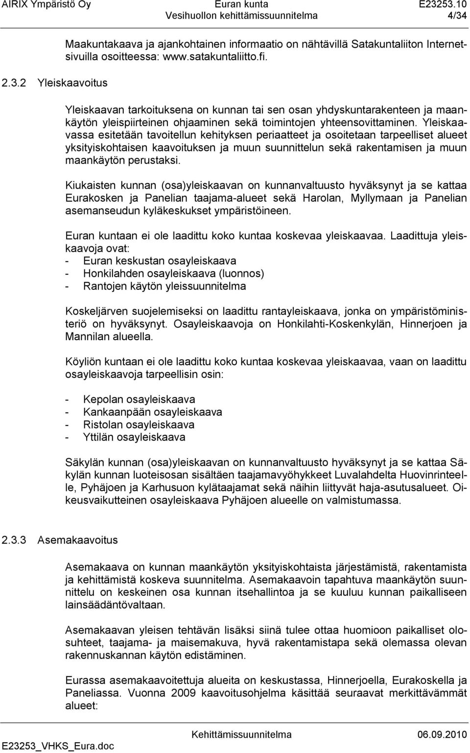 Yleiskaavassa esitetään tavoitellun kehityksen periaatteet ja osoitetaan tarpeelliset alueet yksityiskohtaisen kaavoituksen ja muun suunnittelun sekä rakentamisen ja muun maankäytön perustaksi.