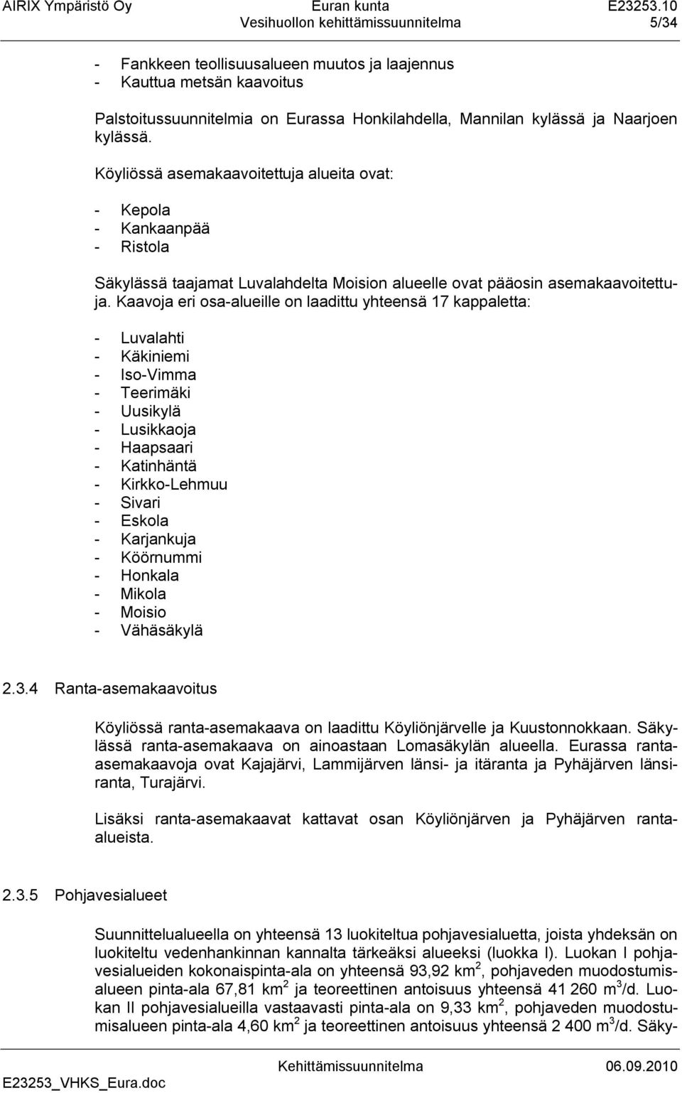 Kaavoja eri osa-alueille on laadittu yhteensä 17 kappaletta: - Luvalahti - Käkiniemi - Iso-Vimma - Teerimäki - Uusikylä - Lusikkaoja - Haapsaari - Katinhäntä - Kirkko-Lehmuu - Sivari - Eskola -