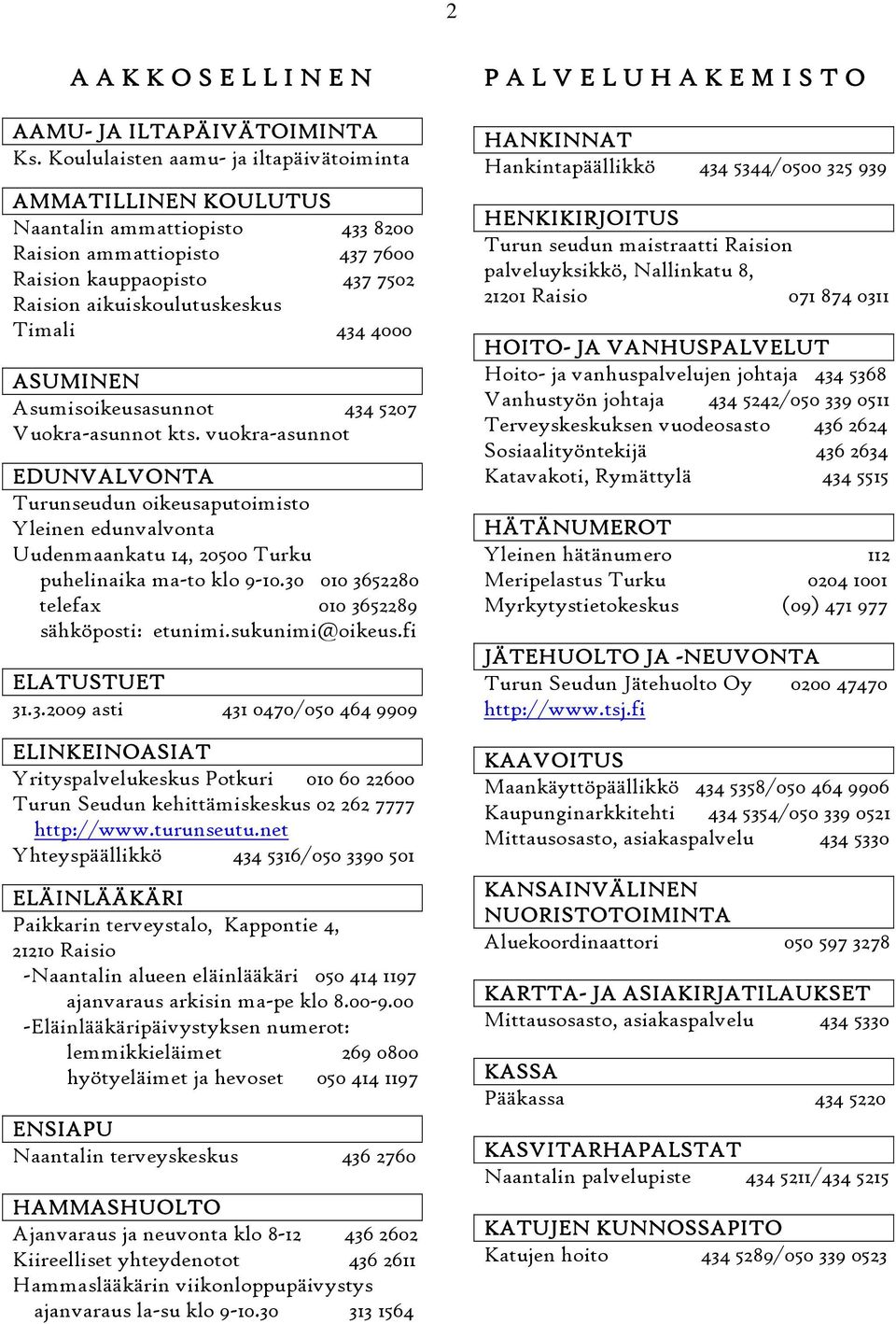 4000 ASUMINEN Asumisoikeusasunnot 434 5207 Vuokra-asunnot kts. vuokra-asunnot EDUNVALVONTA Turunseudun oikeusaputoimisto Yleinen edunvalvonta Uudenmaankatu 14, 20500 Turku puhelinaika ma-to klo 9-10.