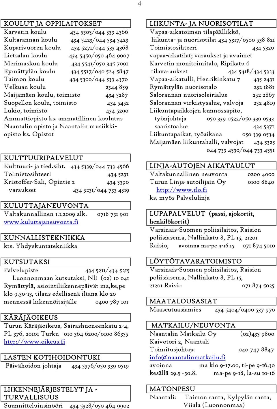 toimisto 434 5290 Ammattiopisto ks. ammatillinen koulutus Naantalin opisto ja Naantalin musiikkiopisto ks. Opistot KULTTUURIPALVELUT Kulttuuri- ja tied.siht.