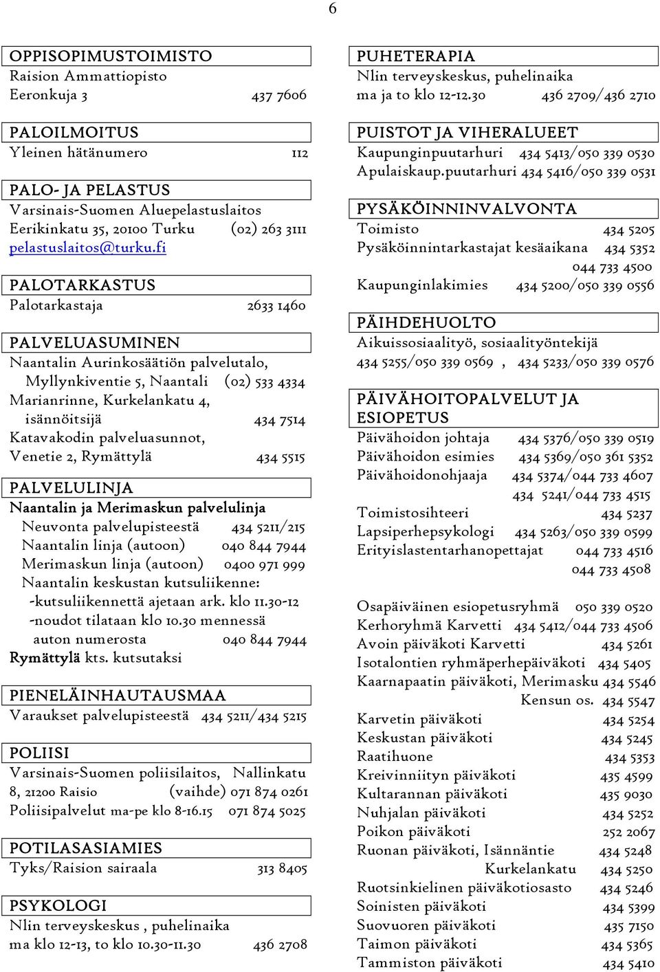 fi PALOTARKASTUS Palotarkastaja 2633 1460 PALVELUASUMINEN Naantalin Aurinkosäätiön palvelutalo, Myllynkiventie 5, Naantali (02) 533 4334 Marianrinne, Kurkelankatu 4, isännöitsijä 434 7514 Katavakodin