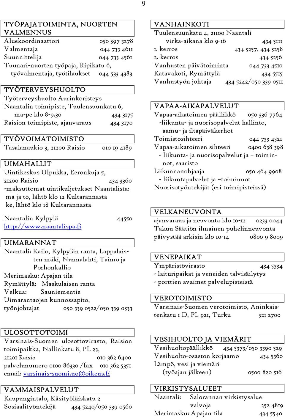 30 434 3175 Raision toimipiste, ajanvaraus 434 3170 TYÖVOIMATOIMISTO Tasalanaukio 3, 21200 Raisio 010 19 4189 UIMAHALLIT Uintikeskus Ulpukka, Eeronkuja 5, 21200 Raisio 434 3360 -maksuttomat