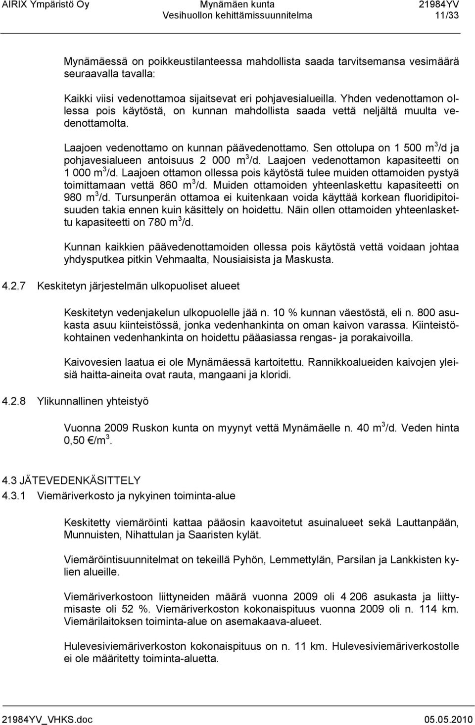 Sen ottolupa on 1 500 m 3 /d ja pohjavesialueen antoisuus 2 000 m 3 /d. Laajoen vedenottamon kapasiteetti on 1 000 m 3 /d.