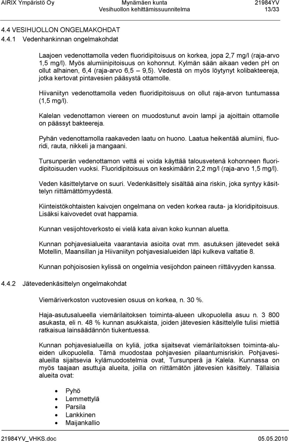 Hiivaniityn vedenottamolla veden fluoridipitoisuus on ollut raja-arvon tuntumassa (1,5 mg/l). Kalelan vedenottamon viereen on muodostunut avoin lampi ja ajoittain ottamolle on päässyt bakteereja.