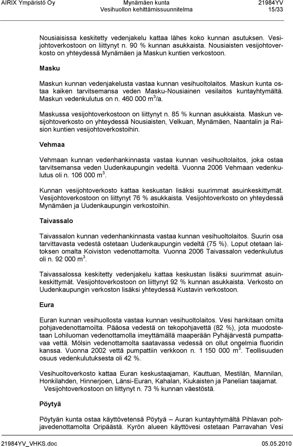 Maskun kunta ostaa kaiken tarvitsemansa veden Masku-Nousiainen vesilaitos kuntayhtymältä. Maskun vedenkulutus on n. 460 000 m 3 /a. Maskussa vesijohtoverkostoon on liittynyt n. 85 % kunnan asukkaista.