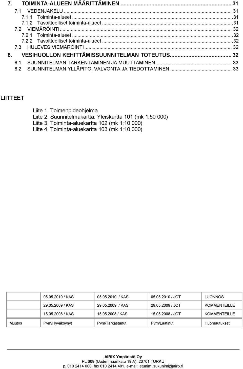 Toimenpideohjelma Liite 2. Suunnitelmakartta: Yleiskartta 101 (mk 1:50 000) Liite 3. Toiminta-aluekartta 102 (mk 1:10 000) Liite 4. Toiminta-aluekartta 103 (mk 1:10 000) 05.05.2010 / KAS 05.05.2010 / KAS 05.05.2010 / JOT LUONNOS 29.