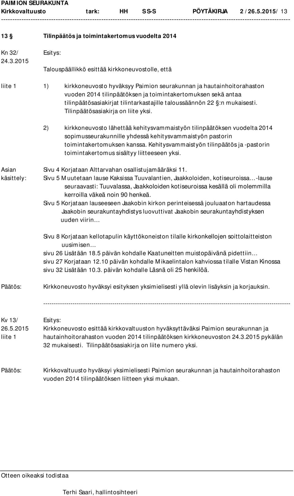 hautainhoitorahaston vuoden 2014 tilinpäätöksen ja toimintakertomuksen sekä antaa tilinpäätösasiakirjat tilintarkastajille taloussäännön 22 :n mukaisesti. Tilinpäätösasiakirja on liite yksi.