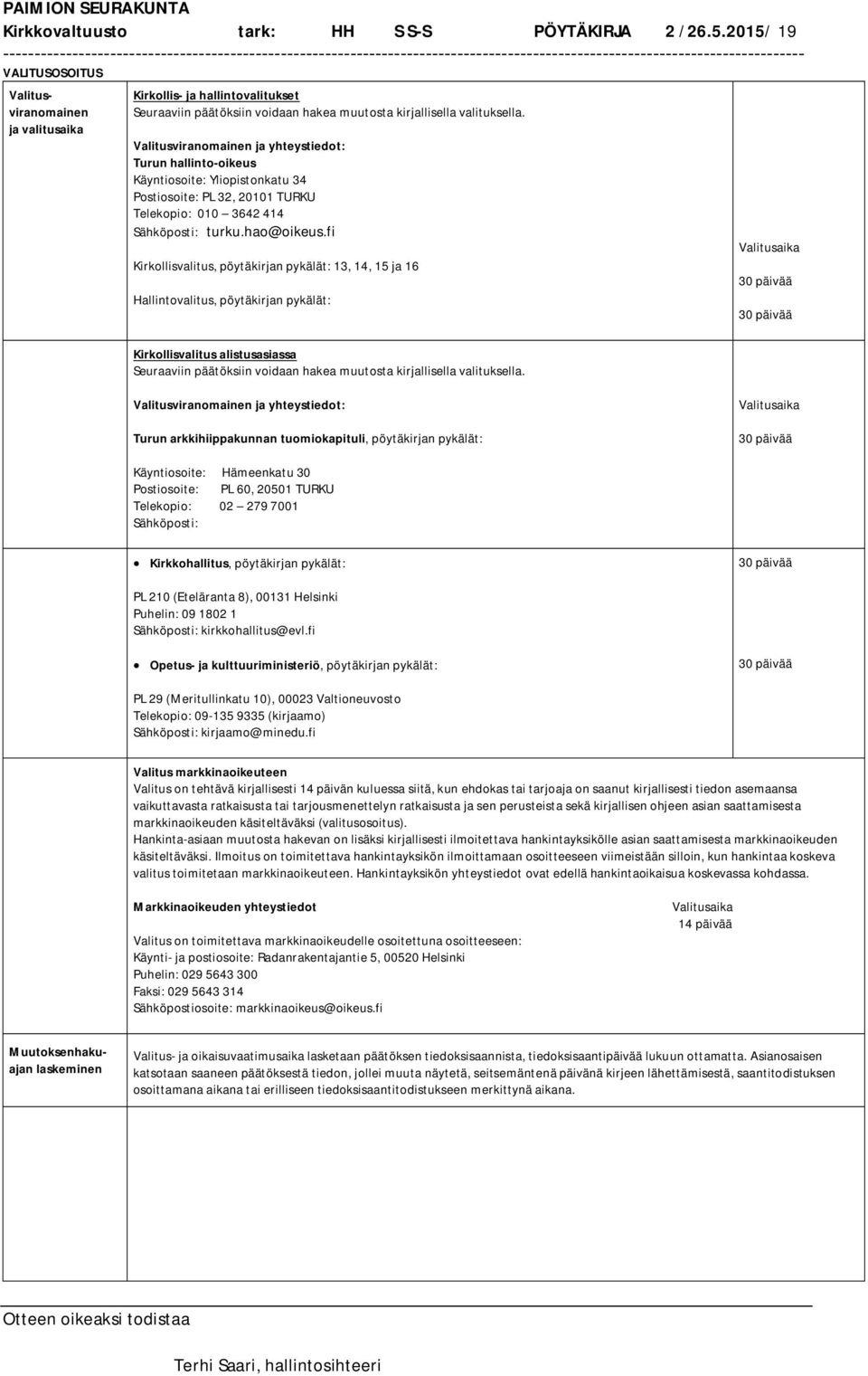 Valitusviranomainen ja yhteystiedot: Turun hallinto-oikeus Käyntiosoite: Yliopistonkatu 34 Postiosoite: PL 32, 20101 TURKU Telekopio: 010 3642 414 Sähköposti: turku.hao@oikeus.