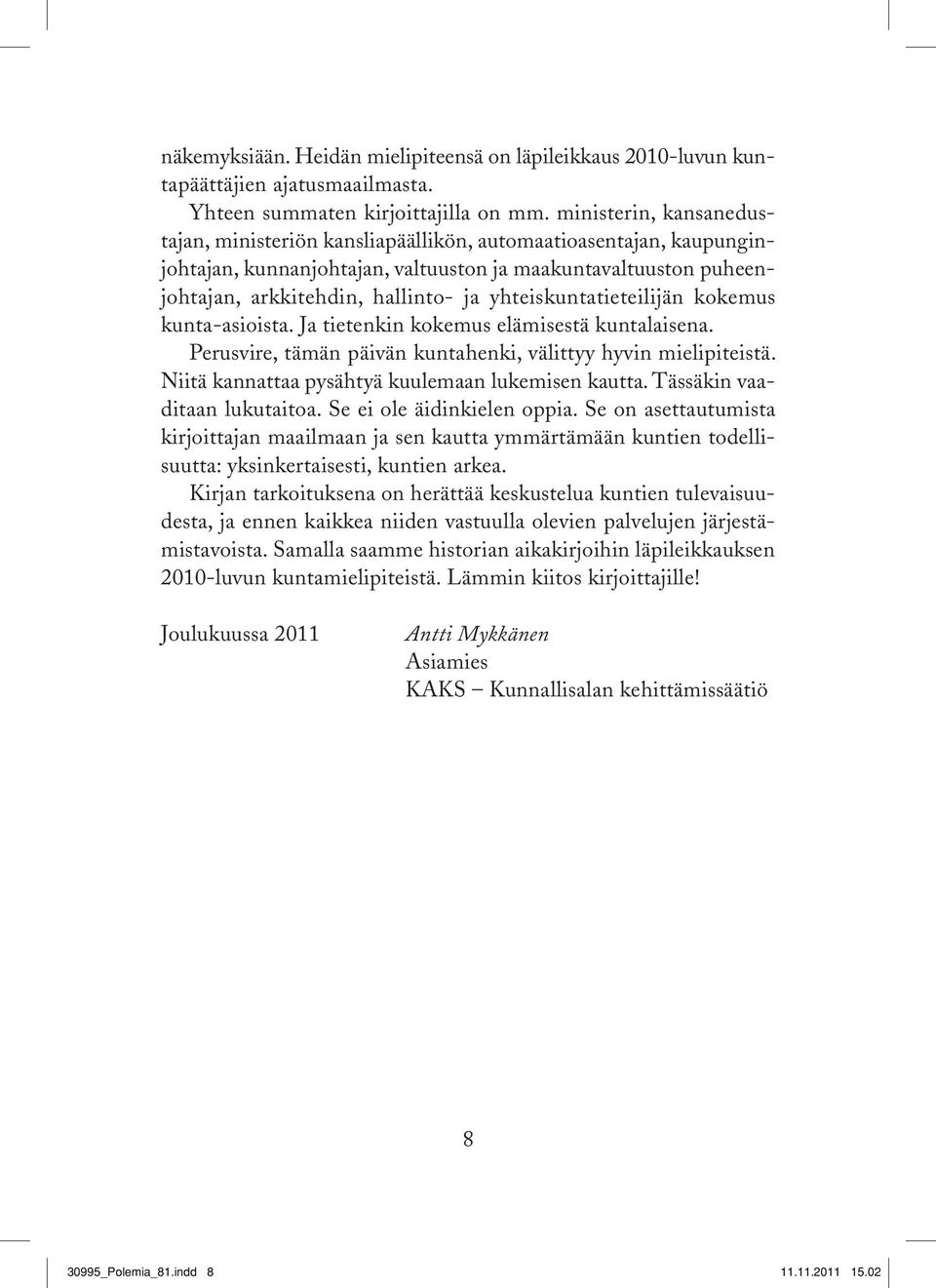 yhteiskuntatieteilijän kokemus kunta-asioista. Ja tietenkin kokemus elämisestä kuntalaisena. Perusvire, tämän päivän kuntahenki, välittyy hyvin mielipiteistä.