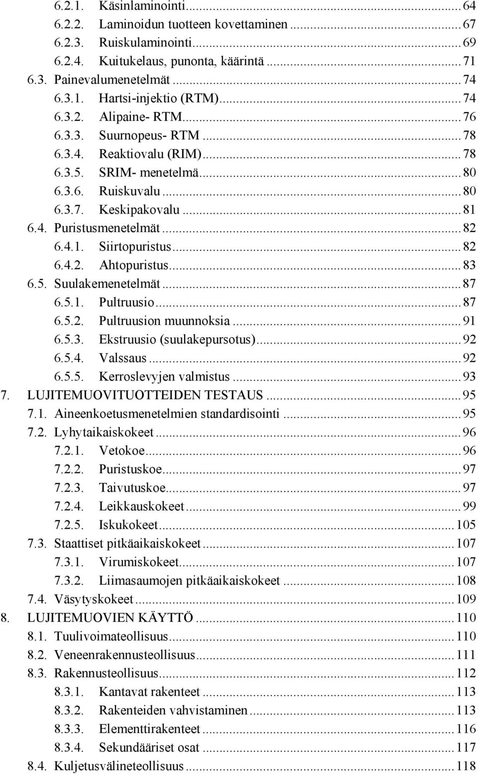 ..82 6.4.2. Ahtopuristus...83 6.5. Suulakemenetelmät...87 6.5.1. Pultruusio...87 6.5.2. Pultruusion muunnoksia...91 6.5.3. Ekstruusio (suulakepursotus)...92 6.5.4. Valssaus...92 6.5.5. Kerroslevyjen valmistus.