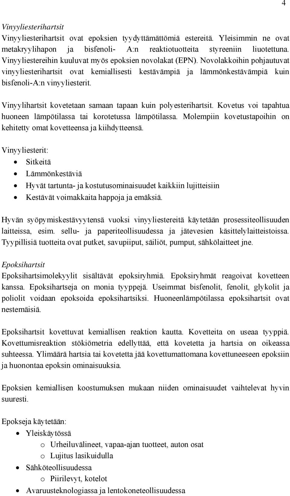 Vinyylihartsit kovetetaan samaan tapaan kuin polyesterihartsit. Kovetus voi tapahtua huoneen lämpötilassa tai korotetussa lämpötilassa.