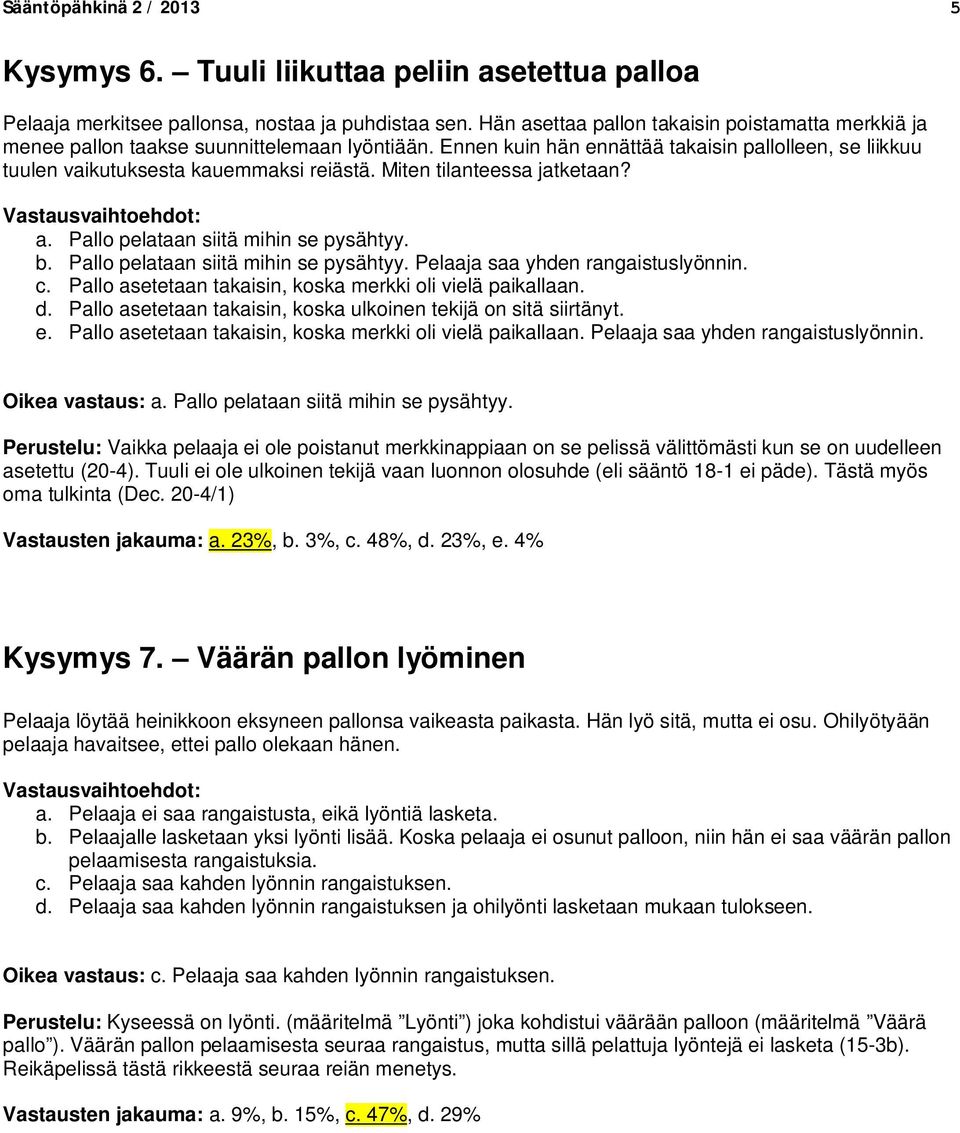Miten tilanteessa jatketaan? a. Pallo pelataan siitä mihin se pysähtyy. b. Pallo pelataan siitä mihin se pysähtyy. Pelaaja saa yhden rangaistuslyönnin. c.