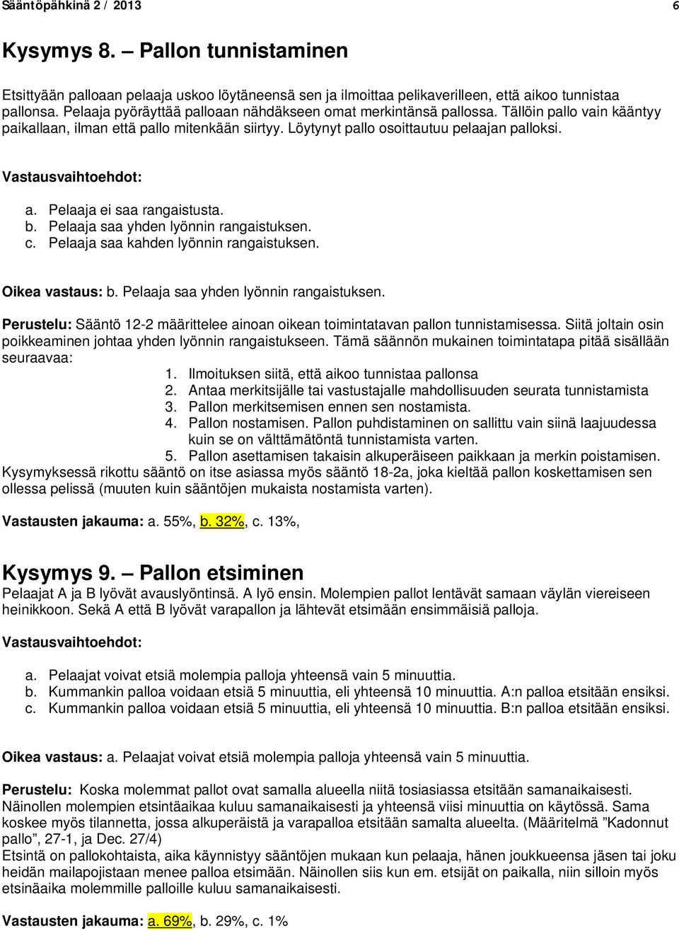 Pelaaja ei saa rangaistusta. b. Pelaaja saa yhden lyönnin rangaistuksen. c. Pelaaja saa kahden lyönnin rangaistuksen. Oikea vastaus: b. Pelaaja saa yhden lyönnin rangaistuksen. Perustelu: Sääntö 12-2 määrittelee ainoan oikean toimintatavan pallon tunnistamisessa.