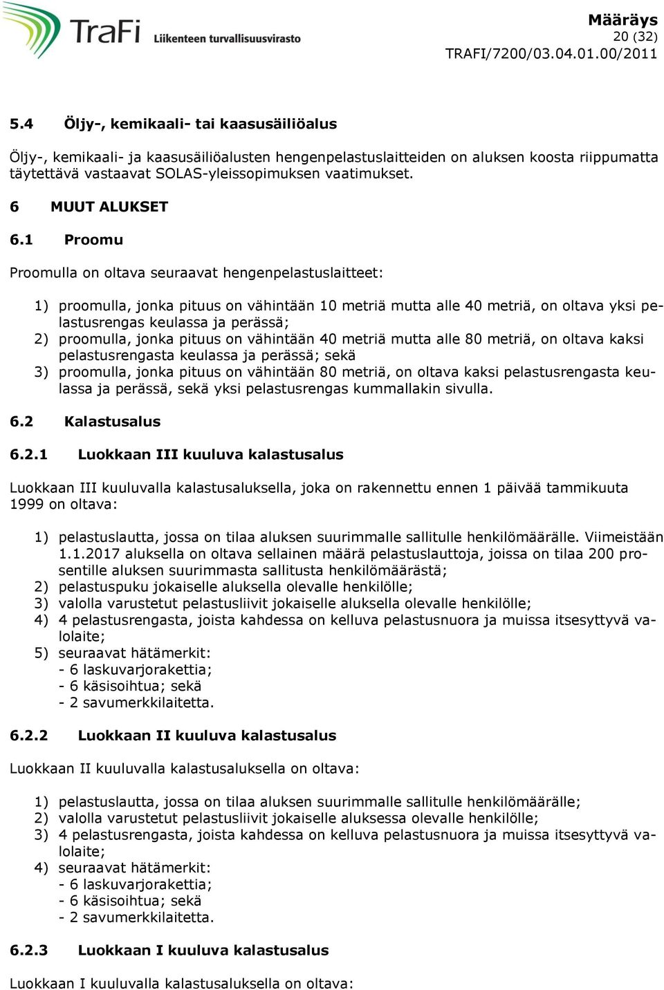 1 Proomu Proomulla on oltava seuraavat hengenpelastuslaitteet: 1) proomulla, jonka pituus on vähintään 10 metriä mutta alle 40 metriä, on oltava yksi pelastusrengas keulassa ja perässä; 2) proomulla,