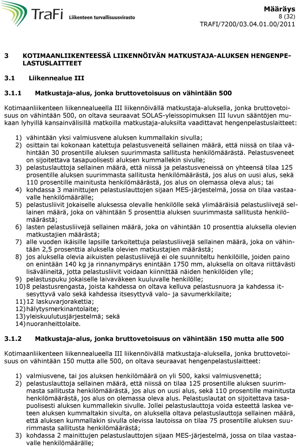 1 Matkustaja-alus, jonka bruttovetoisuus on vähintään 500 Kotimaanliikenteen liikennealueella III liikennöivällä matkustaja-aluksella, jonka bruttovetoisuus on vähintään 500, on oltava seuraavat