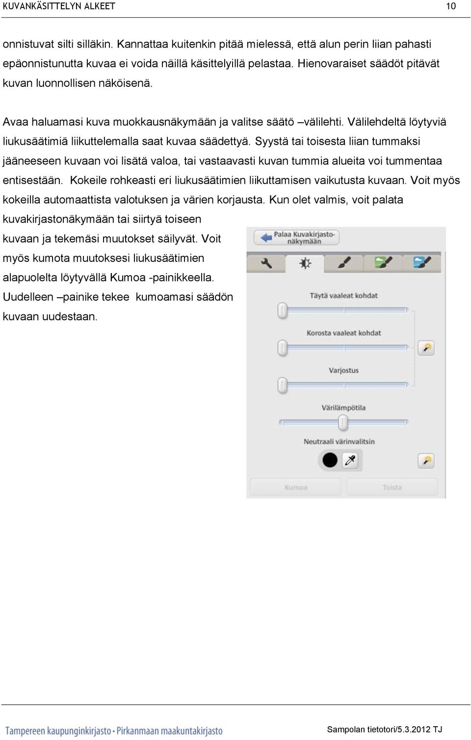 Syystä tai toisesta liian tummaksi jääneeseen kuvaan voi lisätä valoa, tai vastaavasti kuvan tummia alueita voi tummentaa entisestään.