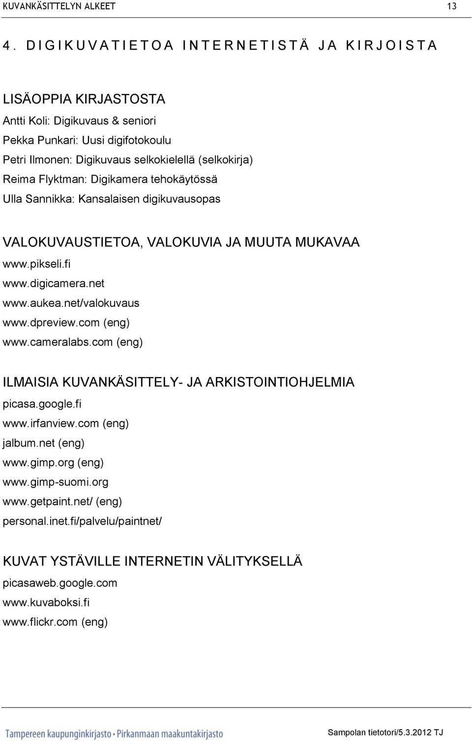 selkokielellä (selkokirja) Reima Flyktman: Digikamera tehokäytössä Ulla Sannikka: Kansalaisen digikuvausopas VALOKUVAUSTIETOA, VALOKUVIA JA MUUTA MUKAVAA www.pikseli.fi www.digicamera.net www.