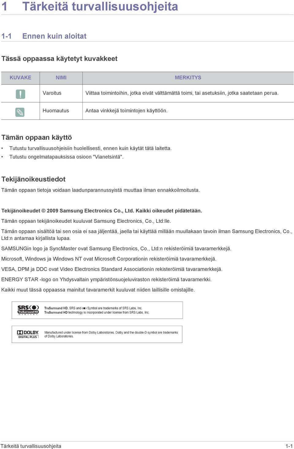 Tutustu ongelmatapauksissa osioon "Vianetsintä". Tekijänoikeustiedot Tämän oppaan tietoja voidaan laadunparannussyistä muuttaa ilman ennakkoilmoitusta. Tekijänoikeudet 2009 Samsung Electronics Co.
