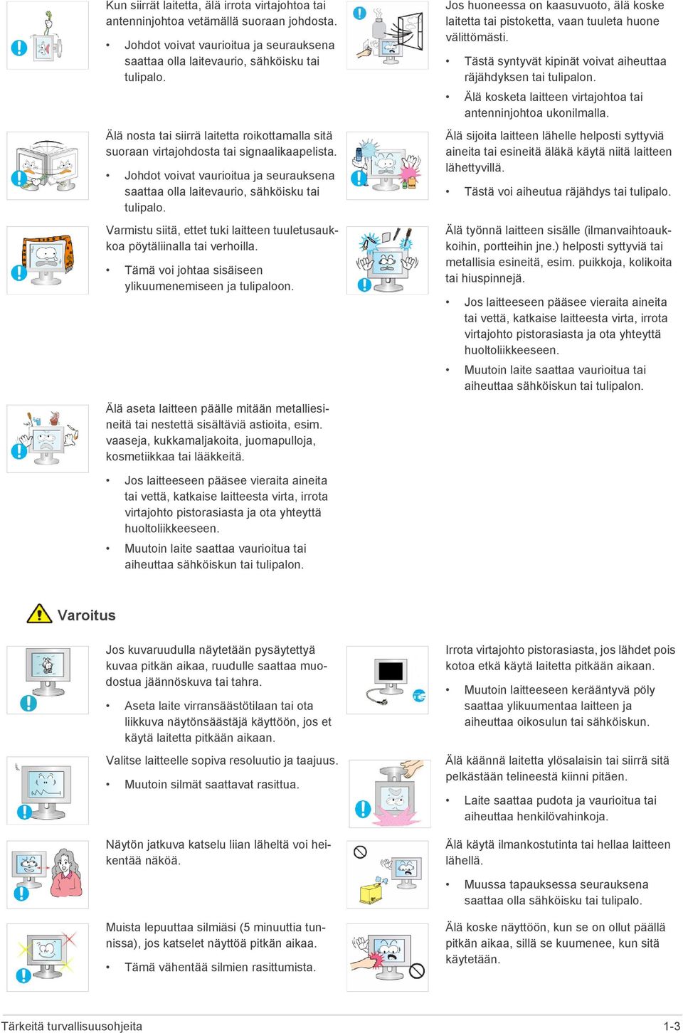 Varmistu siitä, ettet tuki laitteen tuuletusaukkoa pöytäliinalla tai verhoilla. Tämä voi johtaa sisäiseen ylikuumenemiseen ja tulipaloon.