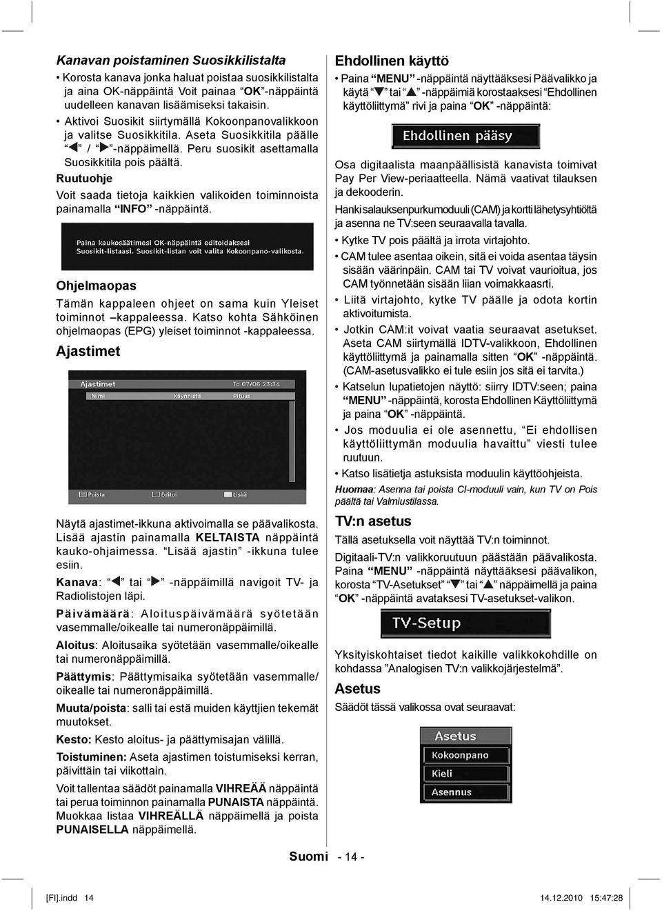 Ruutuohje Voit saada tietoja kaikkien valikoiden toiminnoista painamalla INFO -näppäintä. Ohjelmaopas Tämän kappaleen ohjeet on sama kuin Yleiset toiminnot kappaleessa.