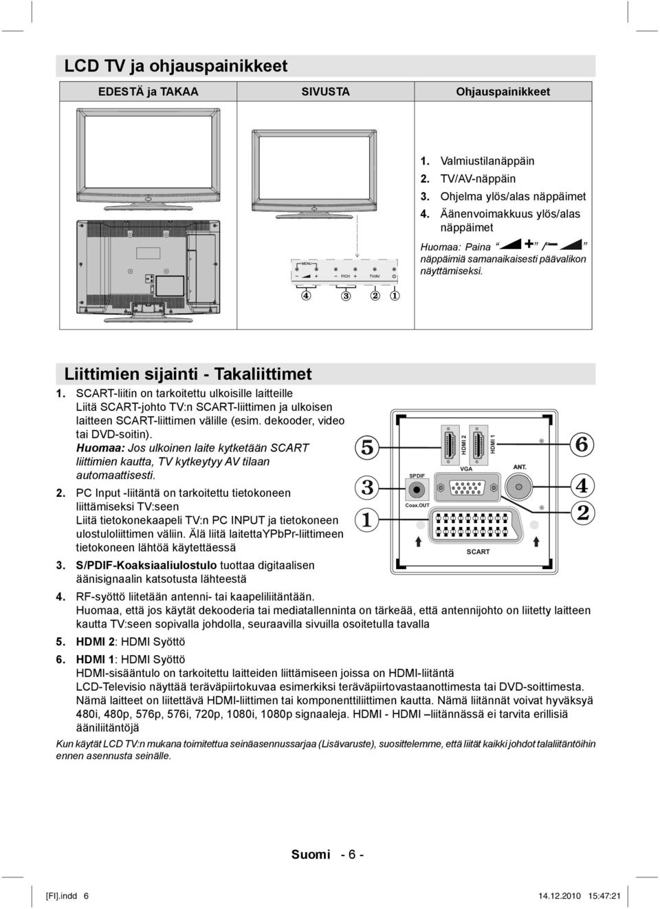 SCART-liitin on tarkoitettu ulkoisille laitteille Liitä SCART-johto TV:n SCART-liittimen ja ulkoisen laitteen SCART-liittimen välille (esim. dekooder, video tai DVD-soitin).