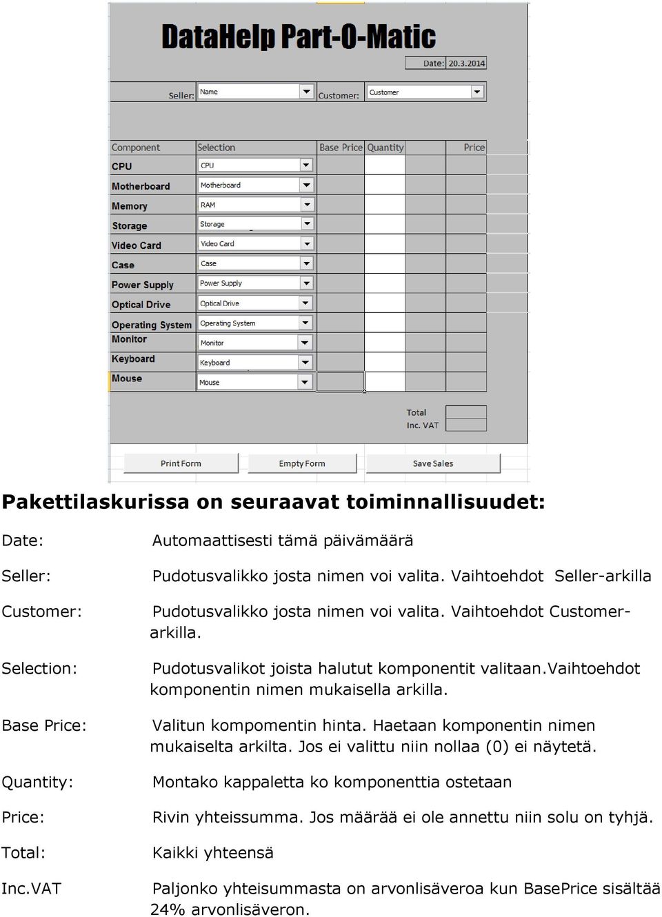 Pudotusvalikot joista halutut komponentit valitaan.vaihtoehdot komponentin nimen mukaisella arkilla. Valitun kompomentin hinta. Haetaan komponentin nimen mukaiselta arkilta.