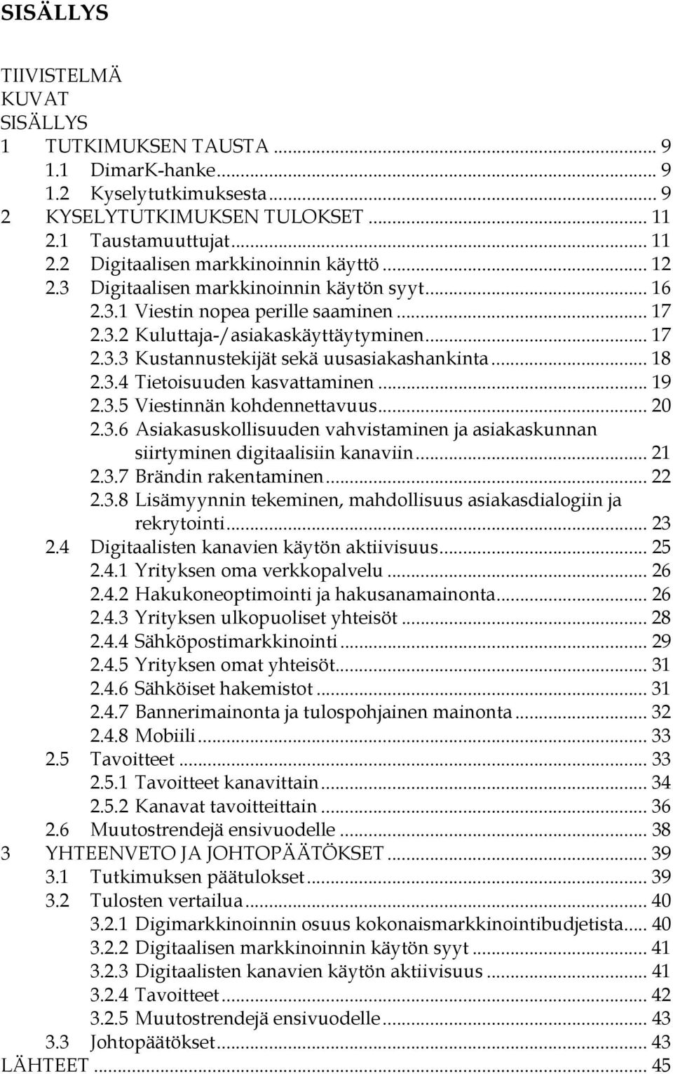 .. 19 2.3.5 Viestinnän kohdennettavuus... 20 2.3.6 Asiakasuskollisuuden vahvistaminen ja asiakaskunnan siirtyminen digitaalisiin kanaviin... 21 2.3.7 Brändin rakentaminen... 22 2.3.8 Lisämyynnin tekeminen, mahdollisuus asiakasdialogiin ja rekrytointi.