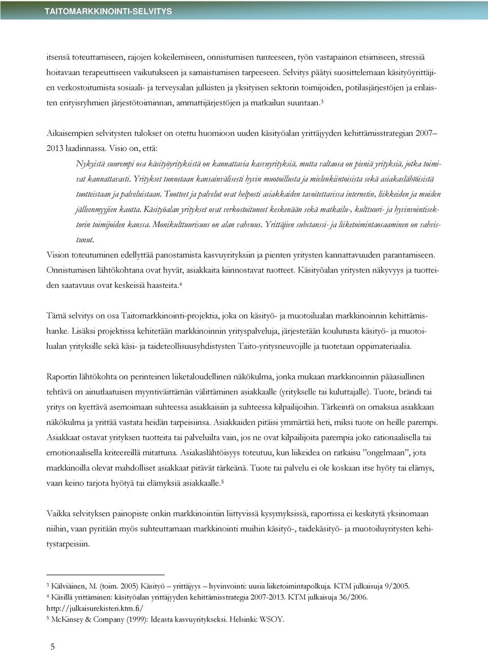 järjestötoiminnan, ammattijärjestöjen ja matkailun suuntaan. 3 Aikaisempien selvitysten tulokset on otettu huomioon uuden käsityöalan yrittäjyyden kehittämisstrategian 2007 2013 laadinnassa.