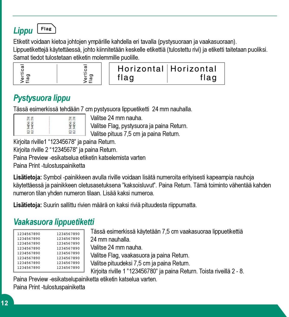 Pystysuora lippu Tässä esimerkissä tehdään 7 cm pystysuora lippuetiketti 24 mm nauhalla. Valitse 24 mm nauha. Valitse Flag, pystysuora ja paina Return. Valitse pituus 7,5 cm ja paina Return.