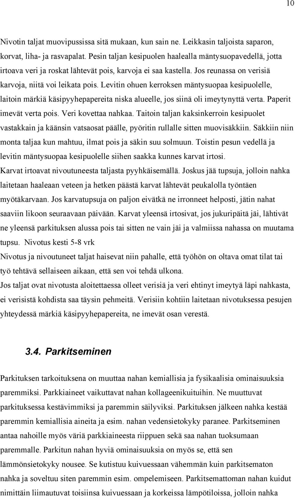 Levitin ohuen kerroksen mäntysuopaa kesipuolelle, laitoin märkiä käsipyyhepapereita niska alueelle, jos siinä oli imeytynyttä verta. Paperit imevät verta pois. Veri kovettaa nahkaa.