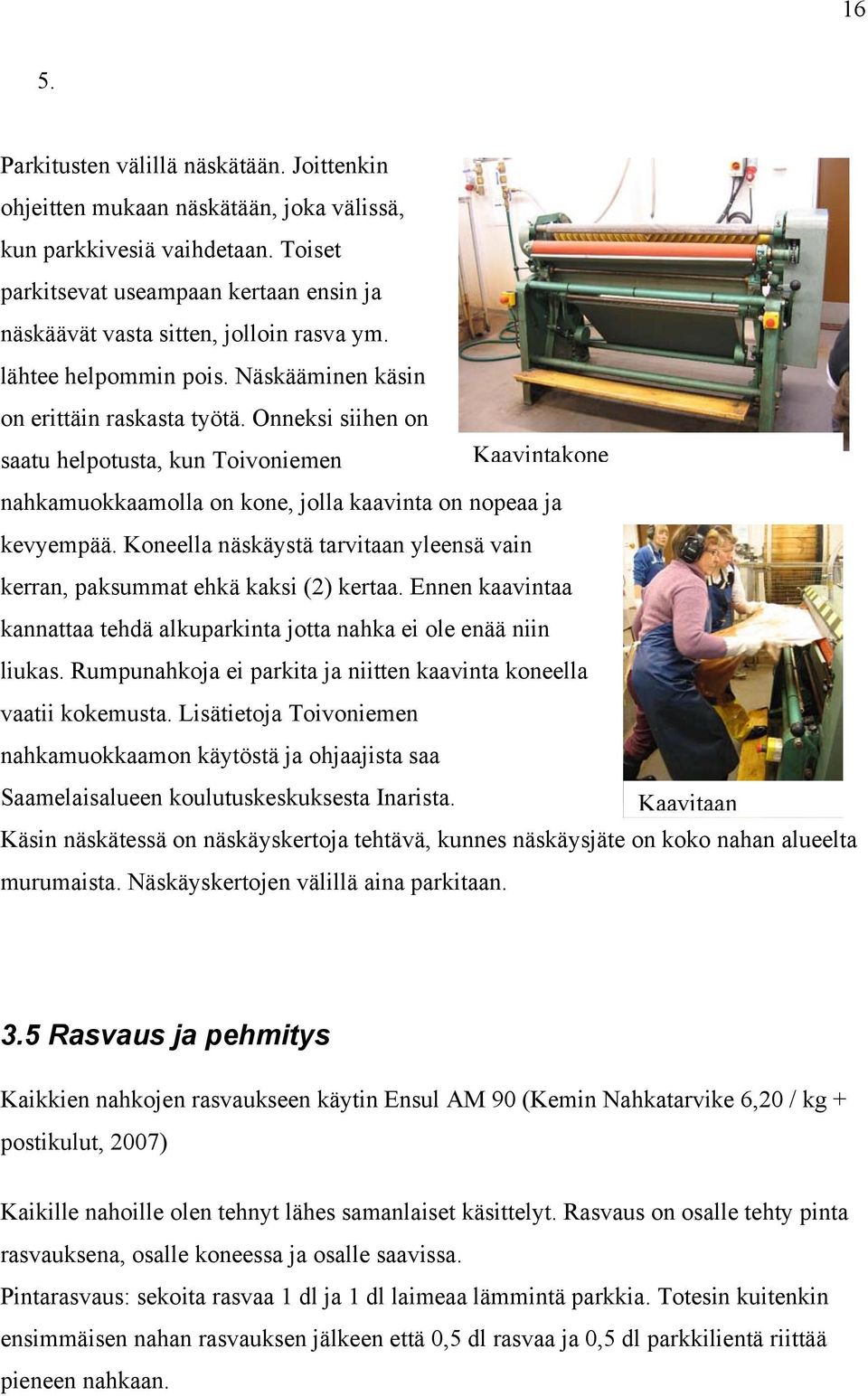 Onneksi siihen on saatu helpotusta, kun Toivoniemen Kaavintakone nahkamuokkaamolla on kone, jolla kaavinta on nopeaa ja kevyempää.