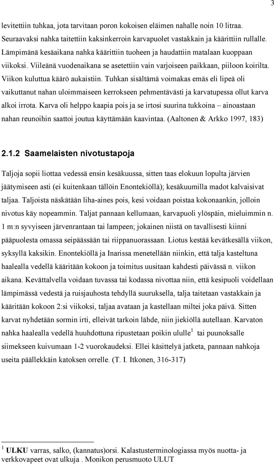 Viikon kuluttua käärö aukaistiin. Tuhkan sisältämä voimakas emäs eli lipeä oli vaikuttanut nahan uloimmaiseen kerrokseen pehmentävästi ja karvatupessa ollut karva alkoi irrota.