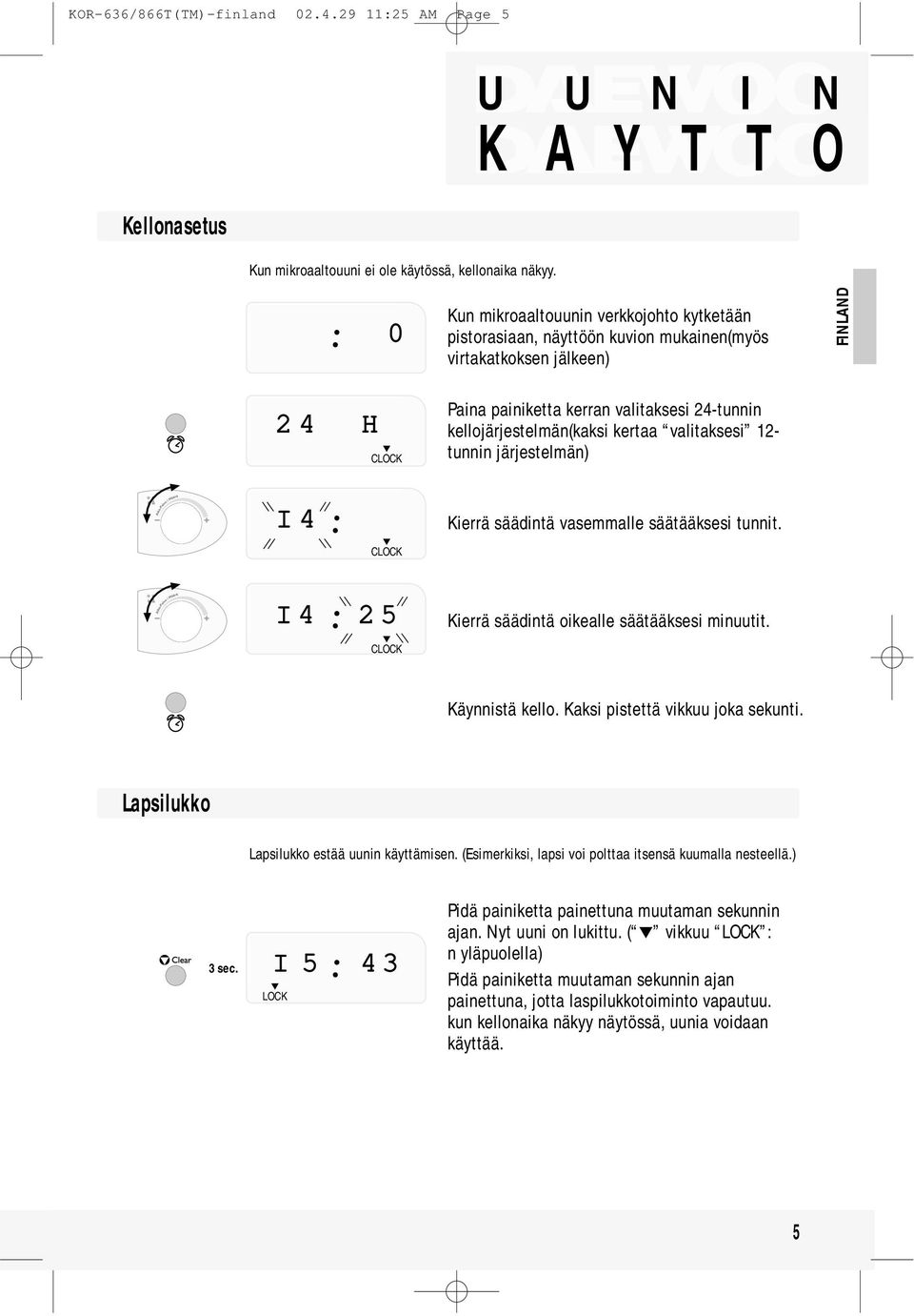 kellojärjestelmän(kaksi kertaa valitaksesi 12- tunnin järjestelmän) I 4 CLOCK Kierrä säädintä vasemmalle säätääksesi tunnit. I 4 2 5 CLOCK Kierrä säädintä oikealle säätääksesi minuutit.