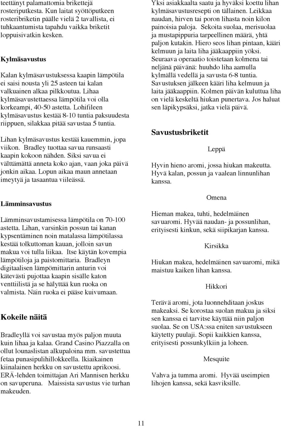 Lohifileen kylmäsavustus kestää 8-10 tuntia paksuudesta riippuen, silakkaa pitää savustaa 5 tuntia. Lihan kylmäsavustus kestää kauemmin, jopa viikon.