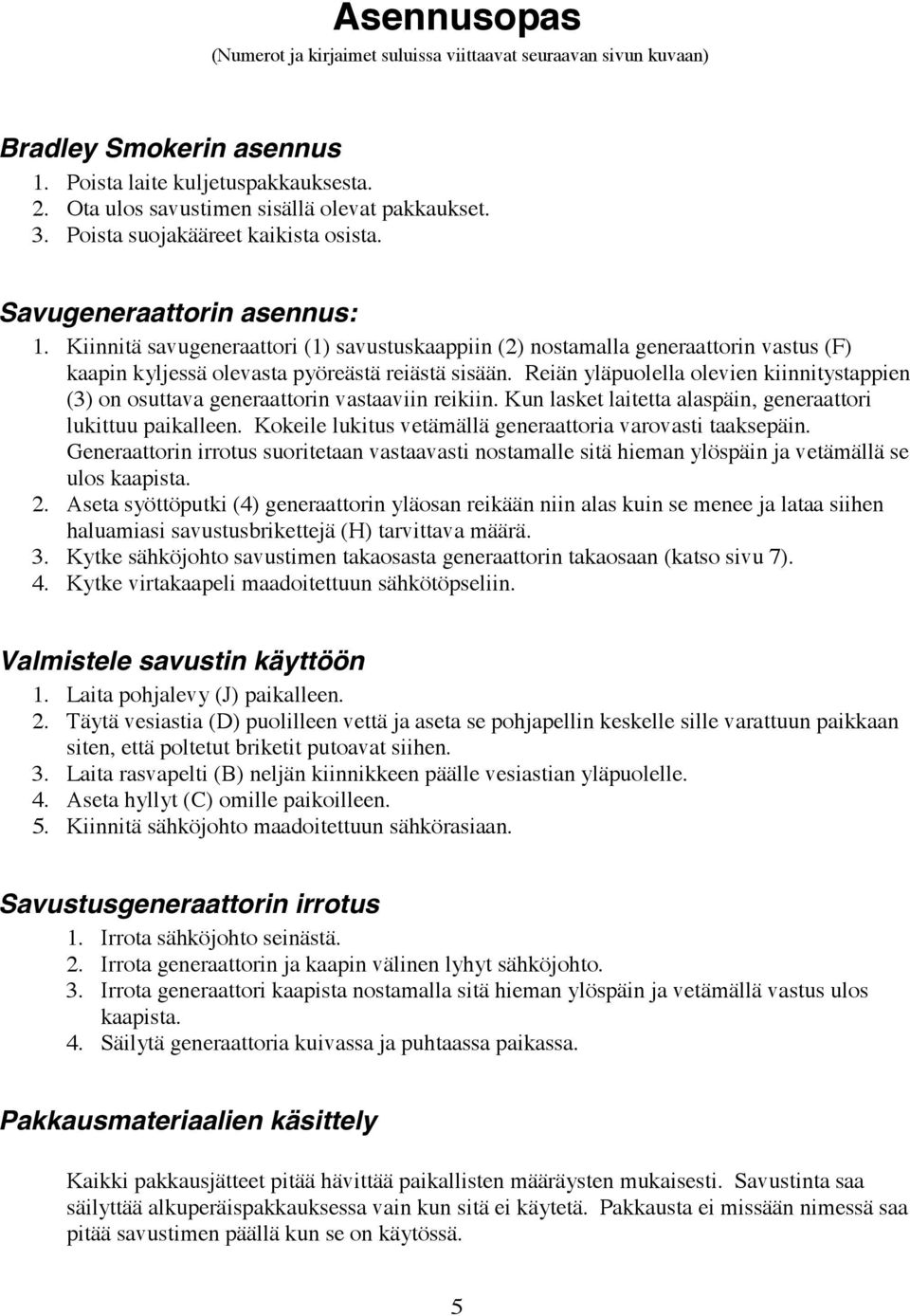 Kiinnitä savugeneraattori (1) savustuskaappiin (2) nostamalla generaattorin vastus (F) kaapin kyljessä olevasta pyöreästä reiästä sisään.