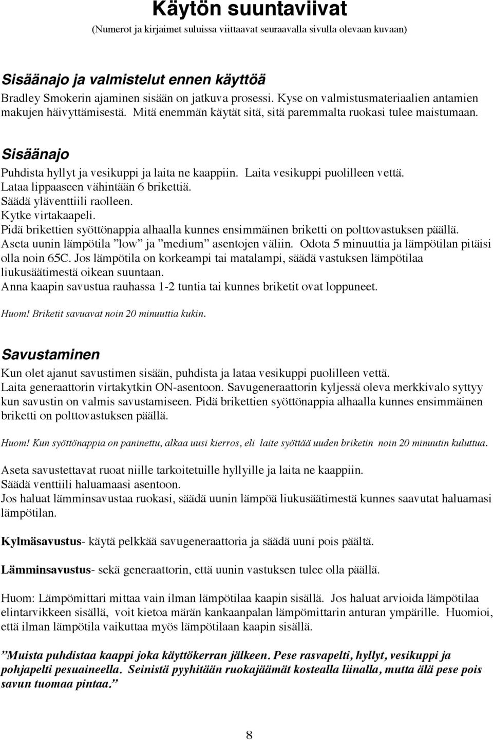 Laita vesikuppi puolilleen vettä. Lataa lippaaseen vähintään 6 brikettiä. Säädä yläventtiili raolleen. Kytke virtakaapeli.