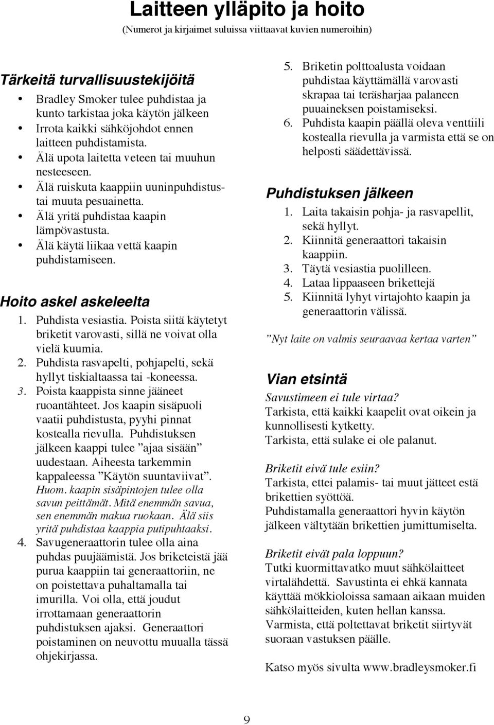 Älä käytä liikaa vettä kaapin puhdistamiseen. Hoito askel askeleelta 1. Puhdista vesiastia. Poista siitä käytetyt briketit varovasti, sillä ne voivat olla vielä kuumia. 2.