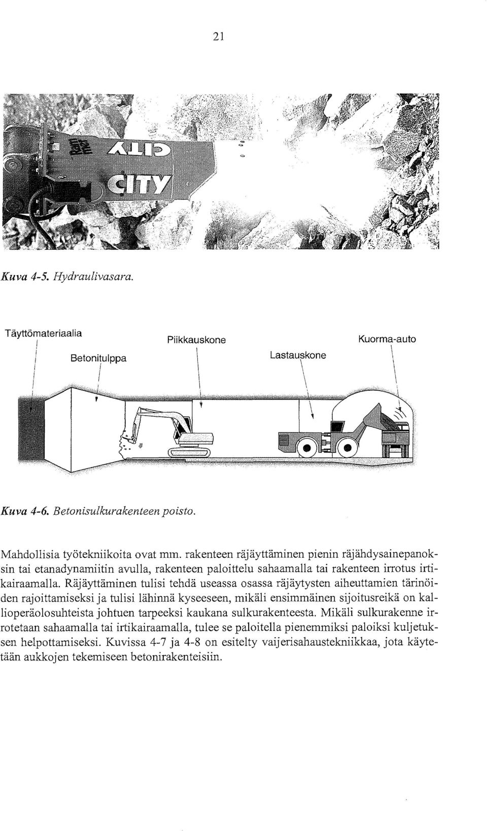 Räjäyttäminen tulisi tehdä useassa osassa räjäytysten aiheuttamien tärinöiden rajoittamiseksi ja tulisi lähinnä kyseeseen, mikäli ensimmäinen sijoitusreikä on kallioperäolosuhteista johtuen