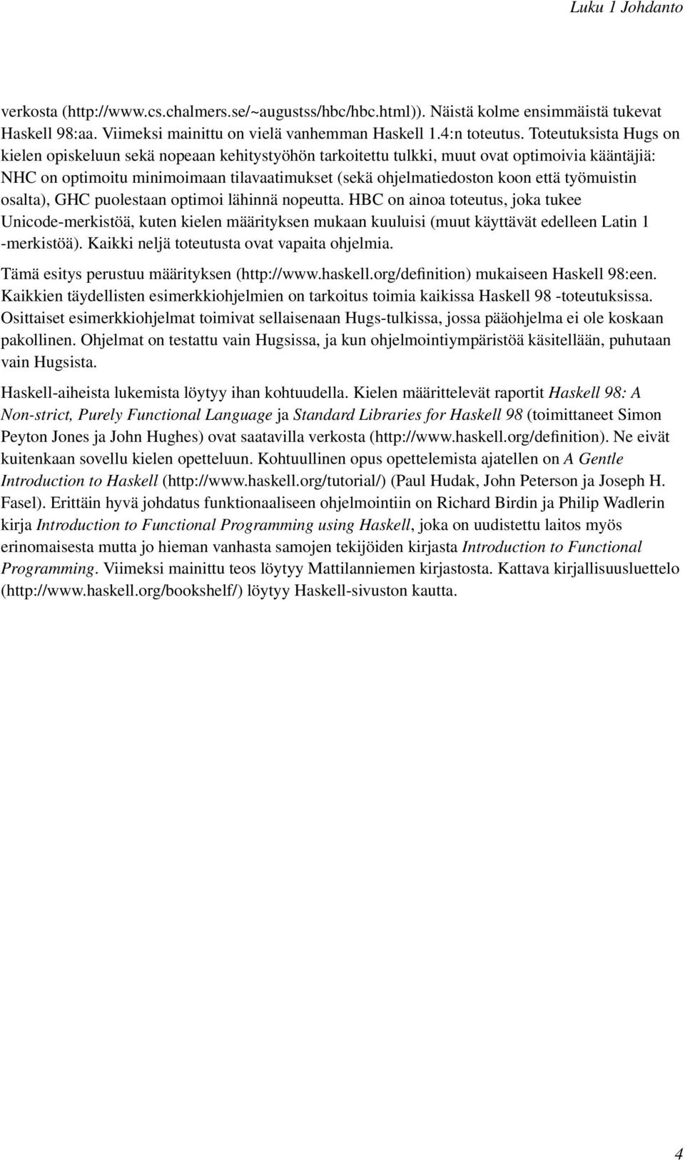 työmuistin osalta), GHC puolestaan optimoi lähinnä nopeutta. HBC on ainoa toteutus, joka tukee Unicode-merkistöä, kuten kielen määrityksen mukaan kuuluisi (muut käyttävät edelleen Latin 1 -merkistöä).