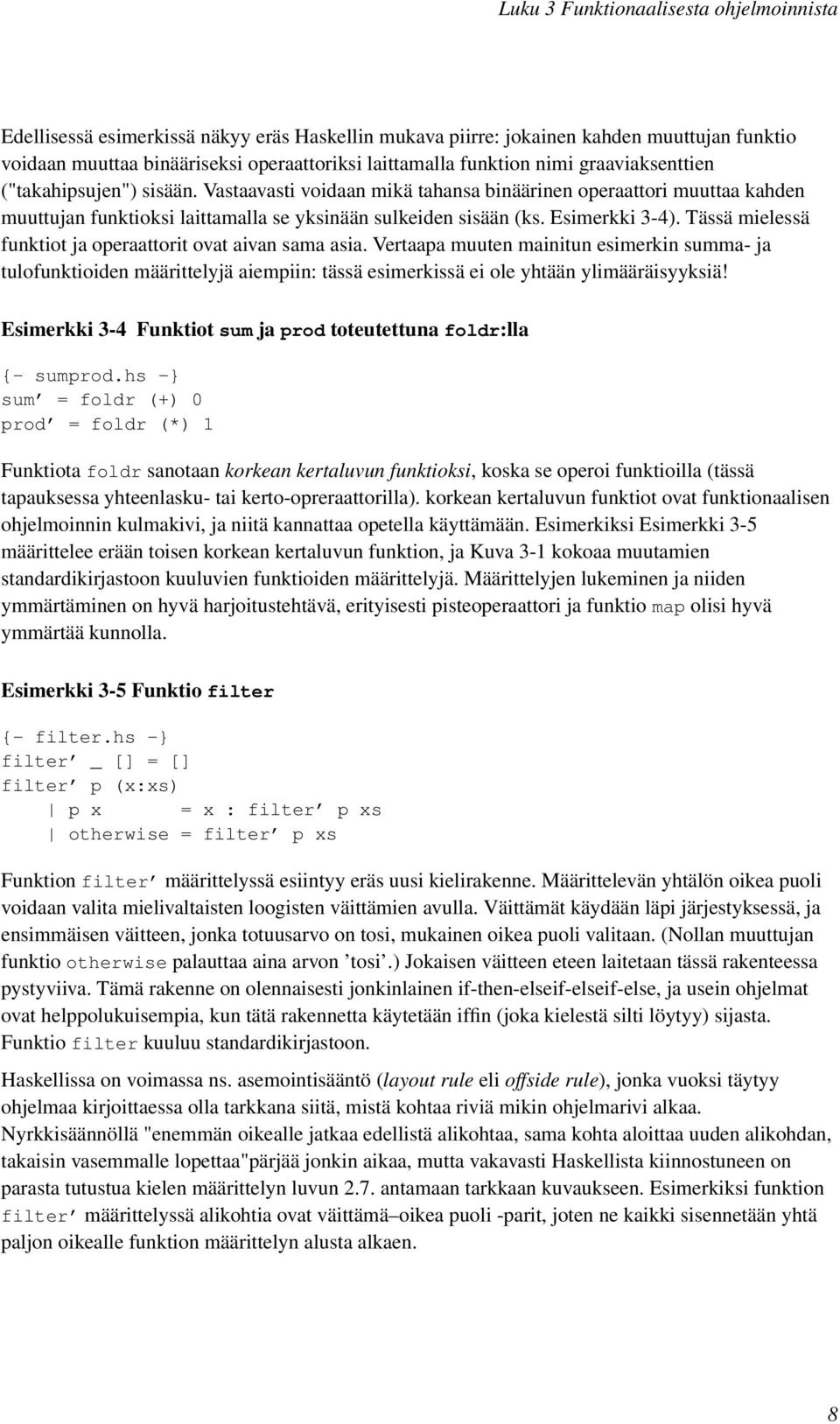 Tässä mielessä funktiot ja operaattorit ovat aivan sama asia. Vertaapa muuten mainitun esimerkin summa- ja tulofunktioiden määrittelyjä aiempiin: tässä esimerkissä ei ole yhtään ylimääräisyyksiä!