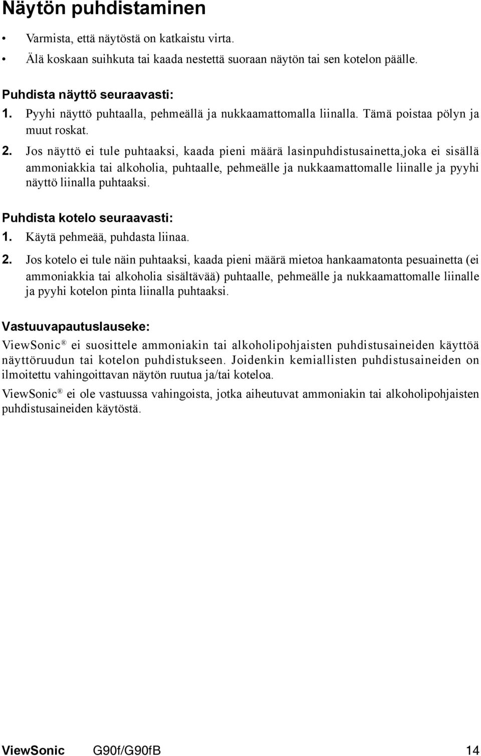 Jos näyttö ei tule puhtaaksi, kaada pieni määrä lasinpuhdistusainetta,joka ei sisällä ammoniakkia tai alkoholia, puhtaalle, pehmeälle ja nukkaamattomalle liinalle ja pyyhi näyttö liinalla puhtaaksi.