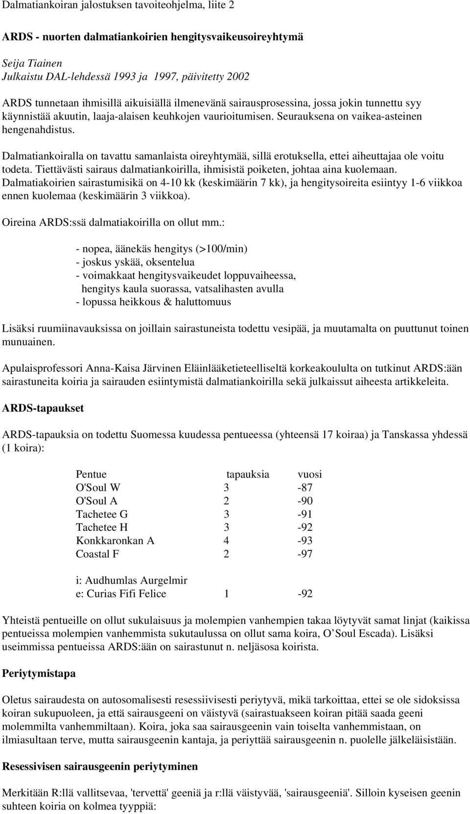 Dalmatiankoiralla on tavattu samanlaista oireyhtymää, sillä erotuksella, ettei aiheuttajaa ole voitu todeta. Tiettävästi sairaus dalmatiankoirilla, ihmisistä poiketen, johtaa aina kuolemaan.